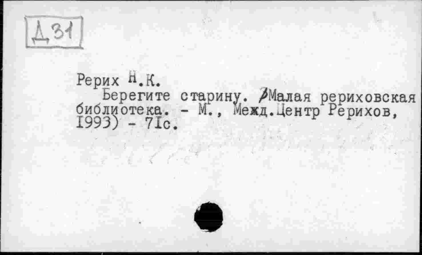 ﻿Рерих
Берегите старину. /Малая рериховская библиотека. - м., Межд.Центр Рерихов,